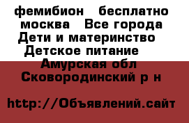 фемибион2,,бесплатно,москва - Все города Дети и материнство » Детское питание   . Амурская обл.,Сковородинский р-н